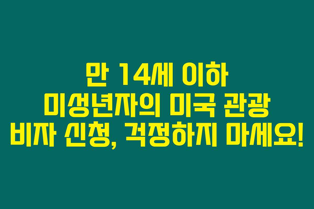 만 14세 이하 미성년자의 미국 관광 비자 신청, 걱정하지 마세요!