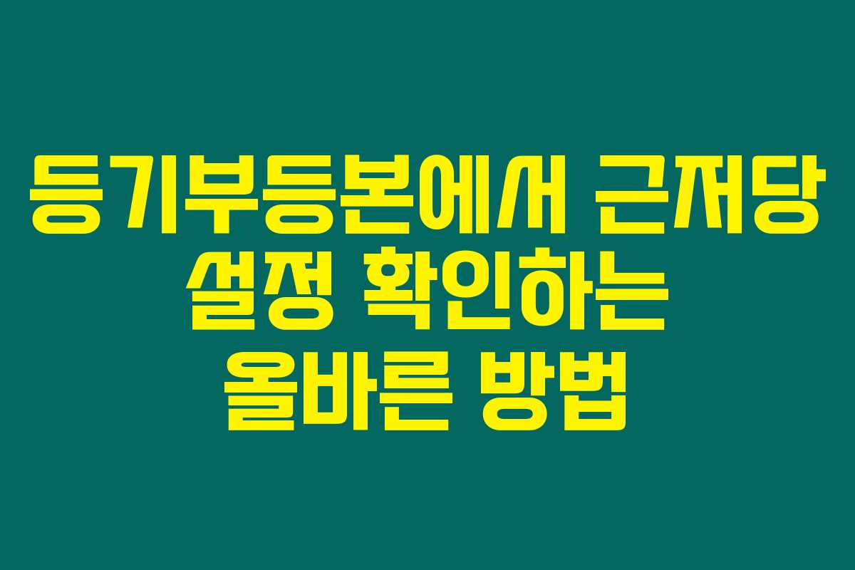 등기부등본에서 근저당 설정 확인하는 올바른 방법