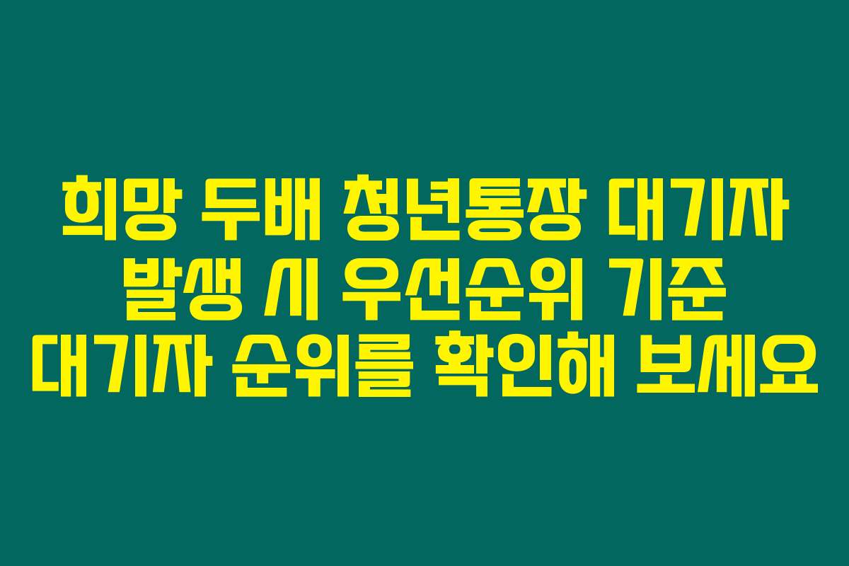 희망 두배 청년통장 대기자 발생 시 우선순위 기준 대기자 순위를 확인해 보세요