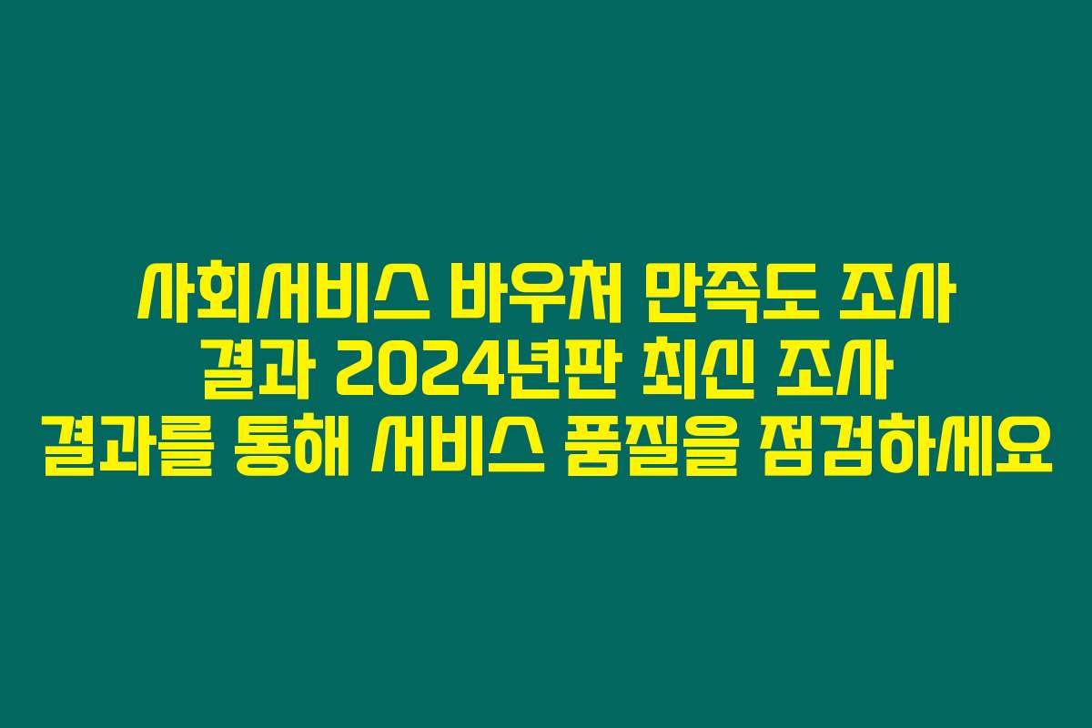 사회서비스 바우처 만족도 조사 결과 2024년판 최신 조사 결과를 통해 서비스 품질을 점검하세요