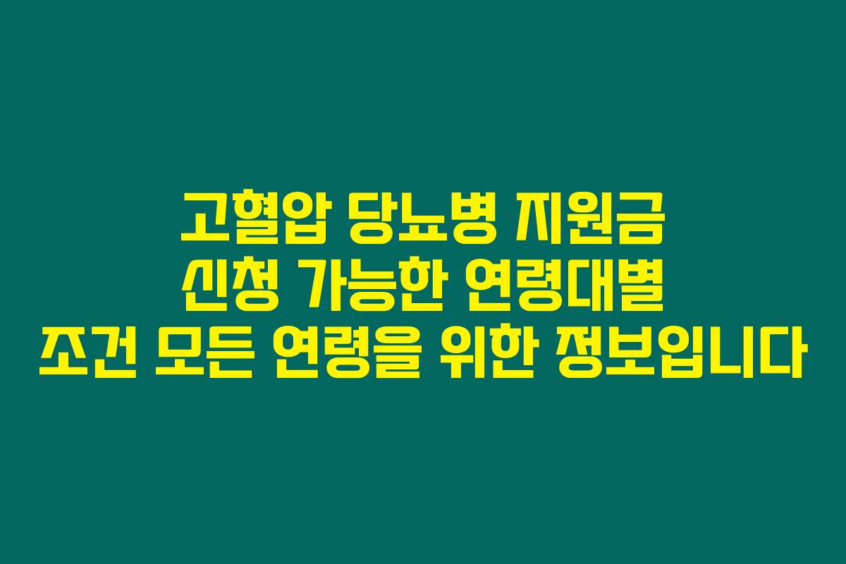 고혈압 당뇨병 지원금 신청 가능한 연령대별 조건 모든 연령을 위한 정보입니다