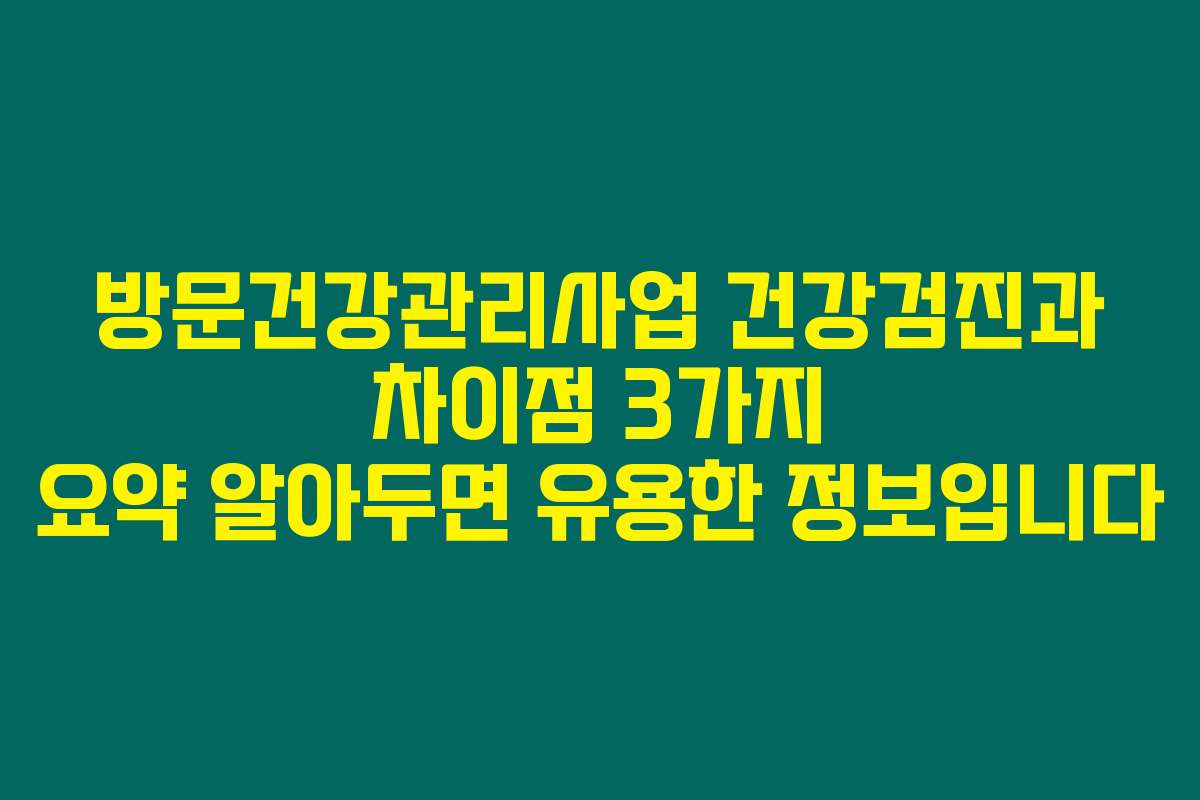방문건강관리사업 건강검진과 차이점 3가지 요약 알아두면 유용한 정보입니다