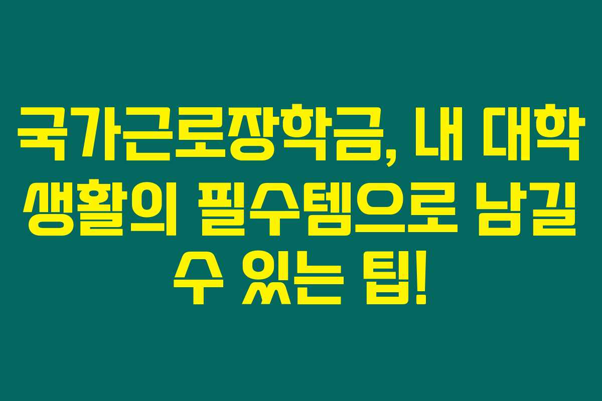 국가근로장학금, 내 대학 생활의 필수템으로 남길 수 있는 팁!