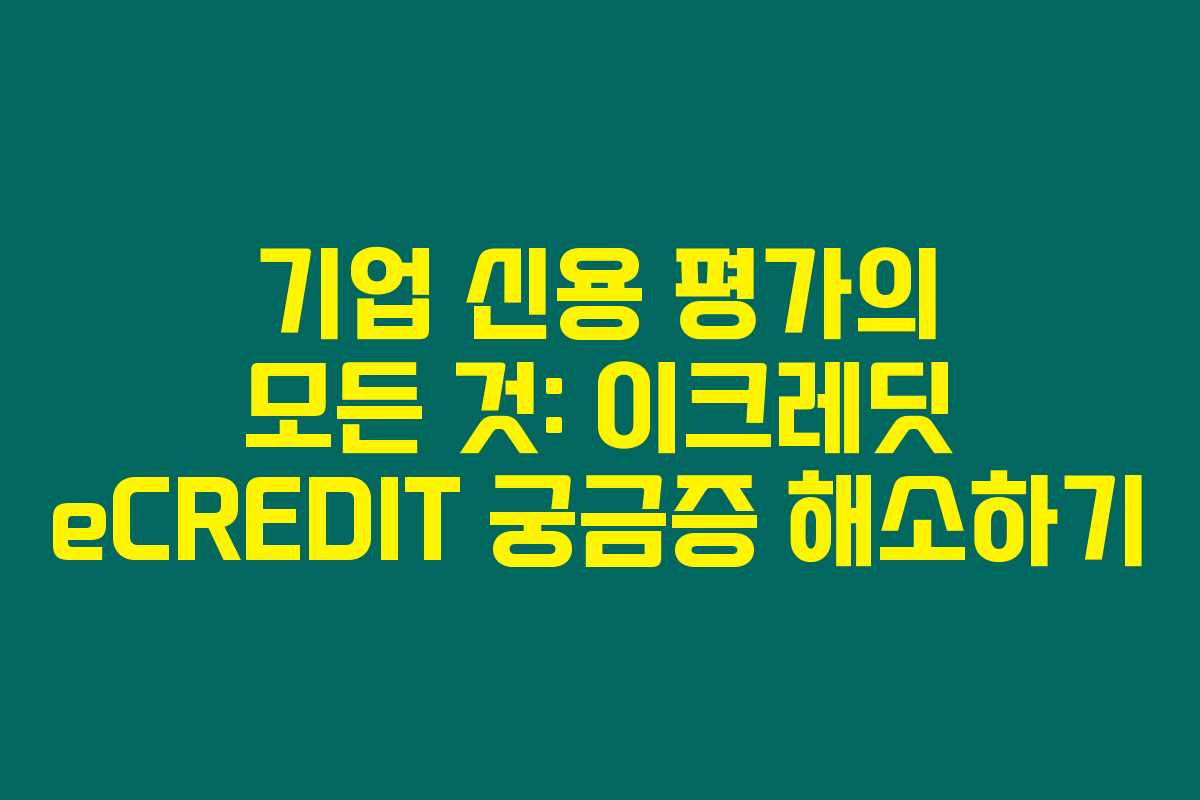 기업 신용 평가의 모든 것: 이크레딧 eCREDIT 궁금증 해소하기