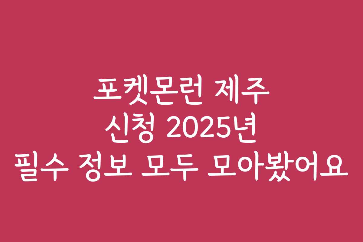 포켓몬런 제주 신청 2025년 필수 정보 모두 모아봤어요
