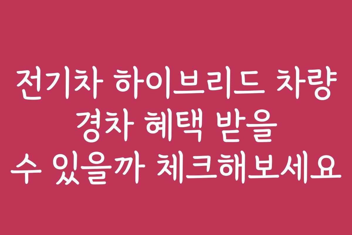 전기차 하이브리드 차량 경차 혜택 받을 수 있을까 체크해보세요