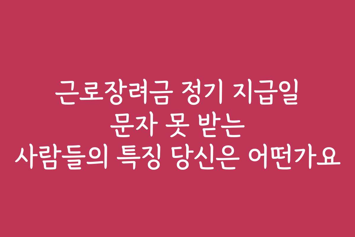 근로장려금 정기 지급일 문자 못 받는 사람들의 특징 당신은 어떤가요