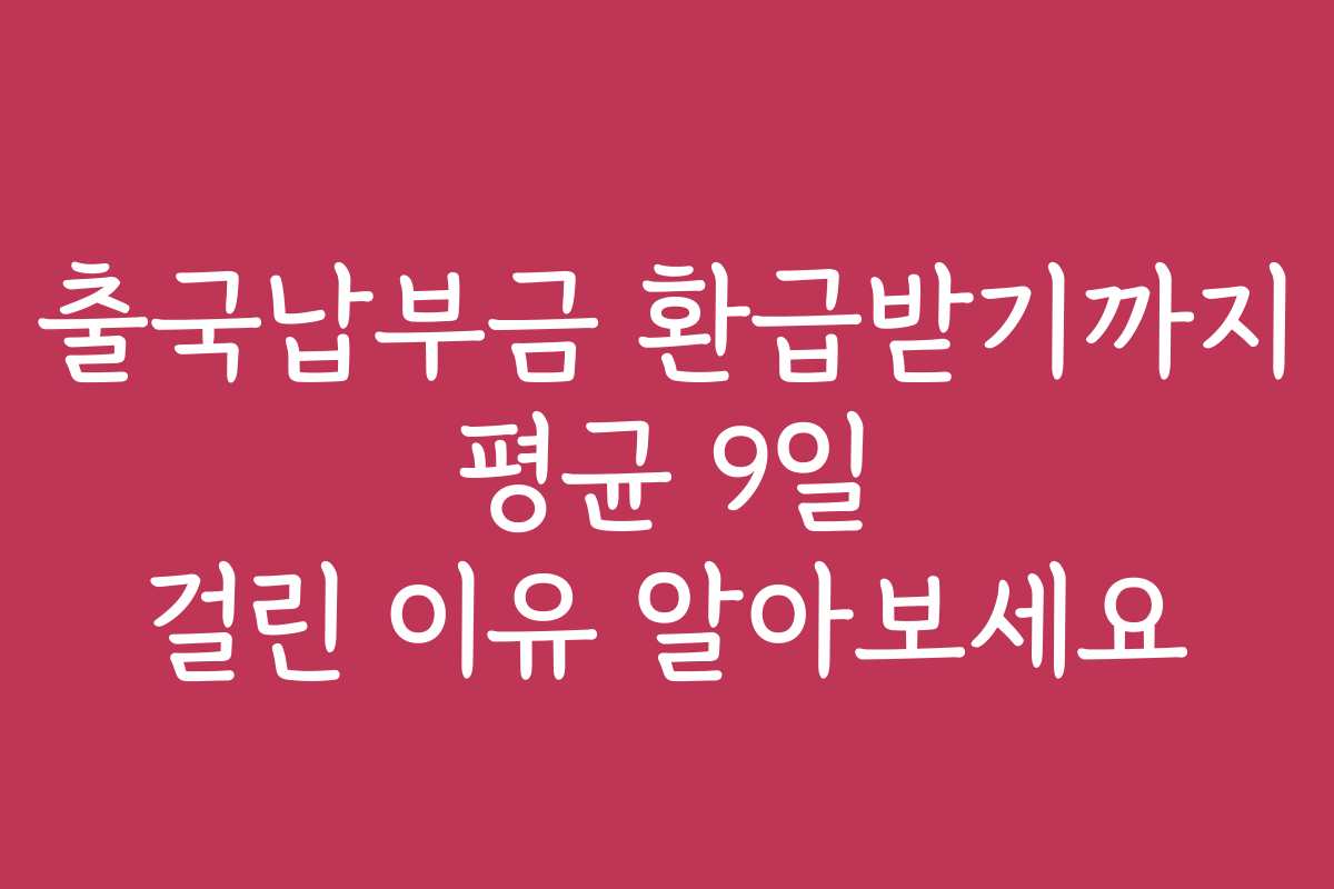 출국납부금 환급받기까지 평균 9일 걸린 이유 알아보세요