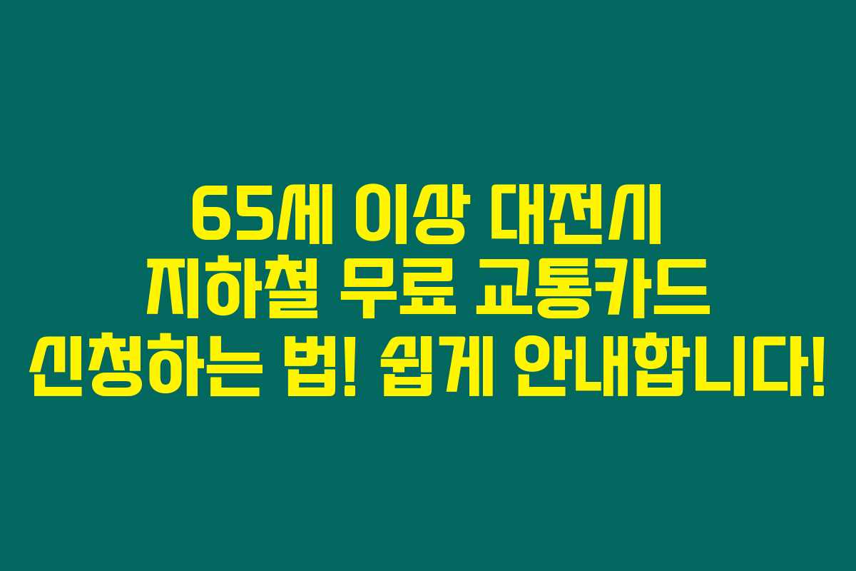65세 이상 대전시 지하철 무료 교통카드 신청하는 법! 쉽게 안내합니다!