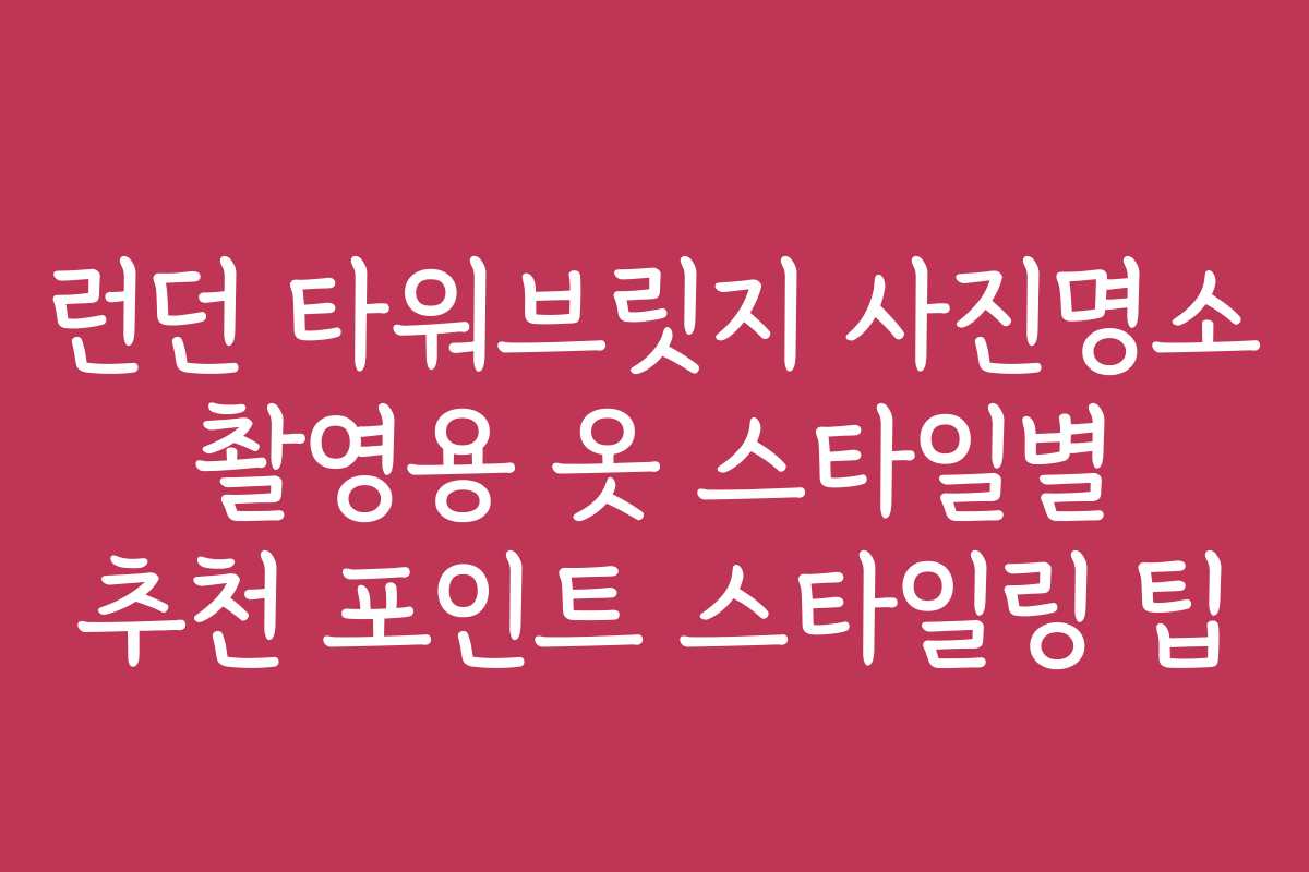 런던 타워브릿지 사진명소 촬영용 옷 스타일별 추천 포인트 스타일링 팁