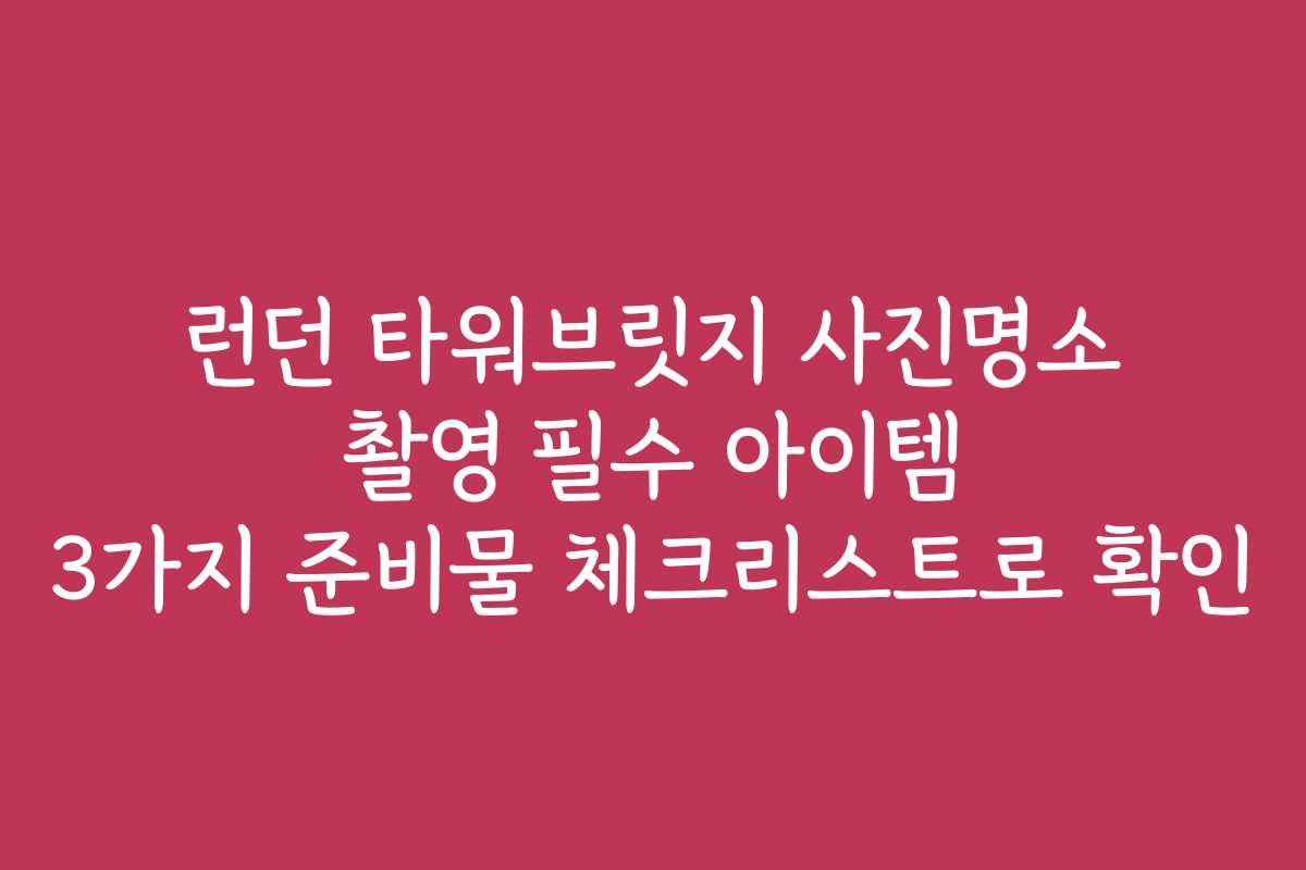 런던 타워브릿지 사진명소 촬영 필수 아이템 3가지 준비물 체크리스트로 확인