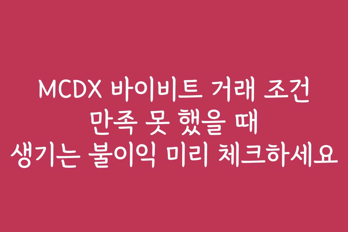 MCDX 바이비트 거래 조건 만족 못 했을 때 생기는 불이익 미리 체크하세요