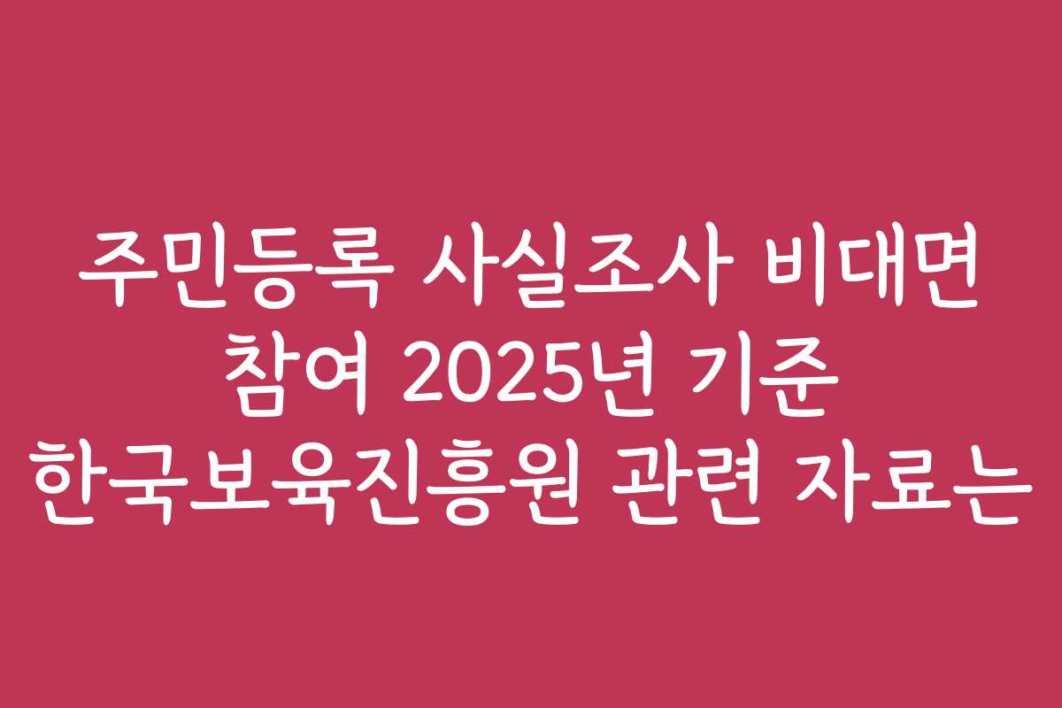 주민등록 사실조사 비대면 참여 2025년 기준 한국보육진흥원 관련 자료는