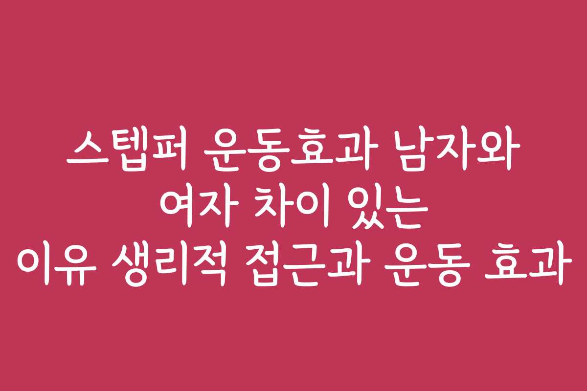 스텝퍼 운동효과 남자와 여자 차이 있는 이유 생리적 접근과 운동 효과