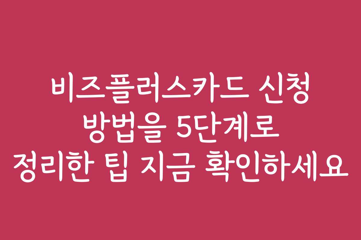 비즈플러스카드 신청 방법을 5단계로 정리한 팁 지금 확인하세요