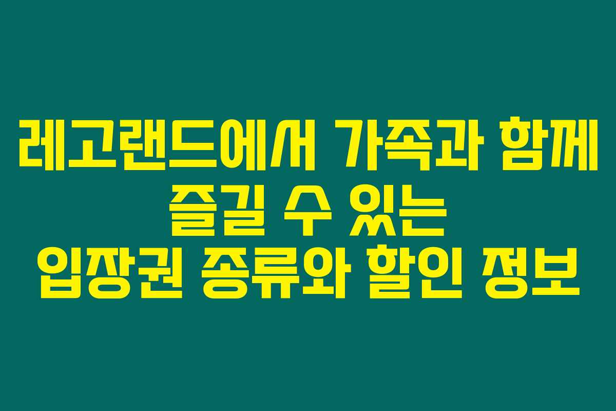 레고랜드에서 가족과 함께 즐길 수 있는 입장권 종류와 할인 정보