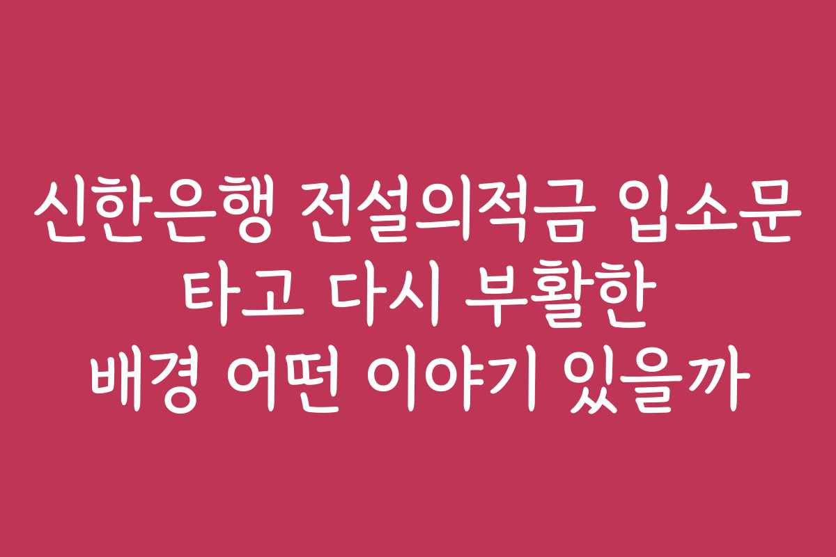 신한은행 전설의적금 입소문 타고 다시 부활한 배경 어떤 이야기 있을까