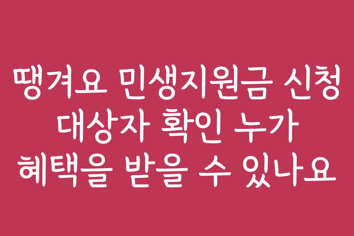 땡겨요 민생지원금 신청 대상자 확인 누가 혜택을 받을 수 있나요