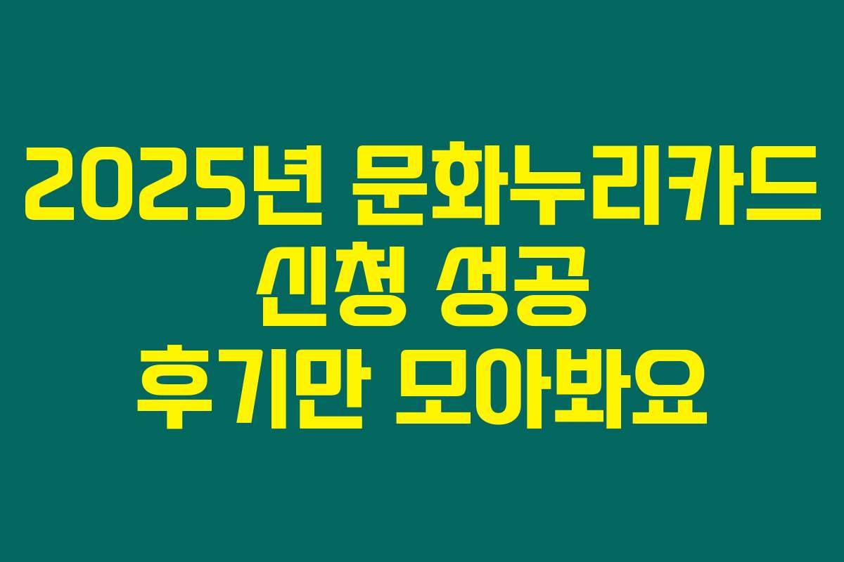 2025년 문화누리카드 신청 성공 후기만 모아봐요