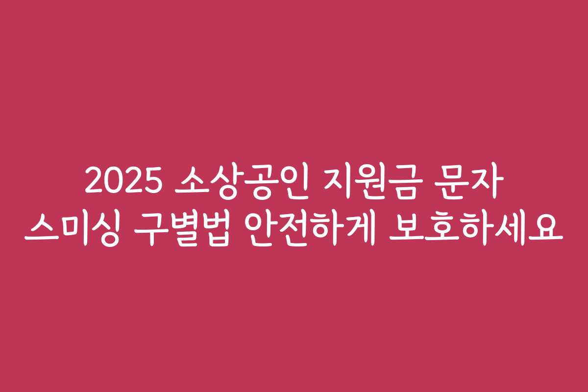 2025 소상공인 지원금 문자 스미싱 구별법 안전하게 보호하세요