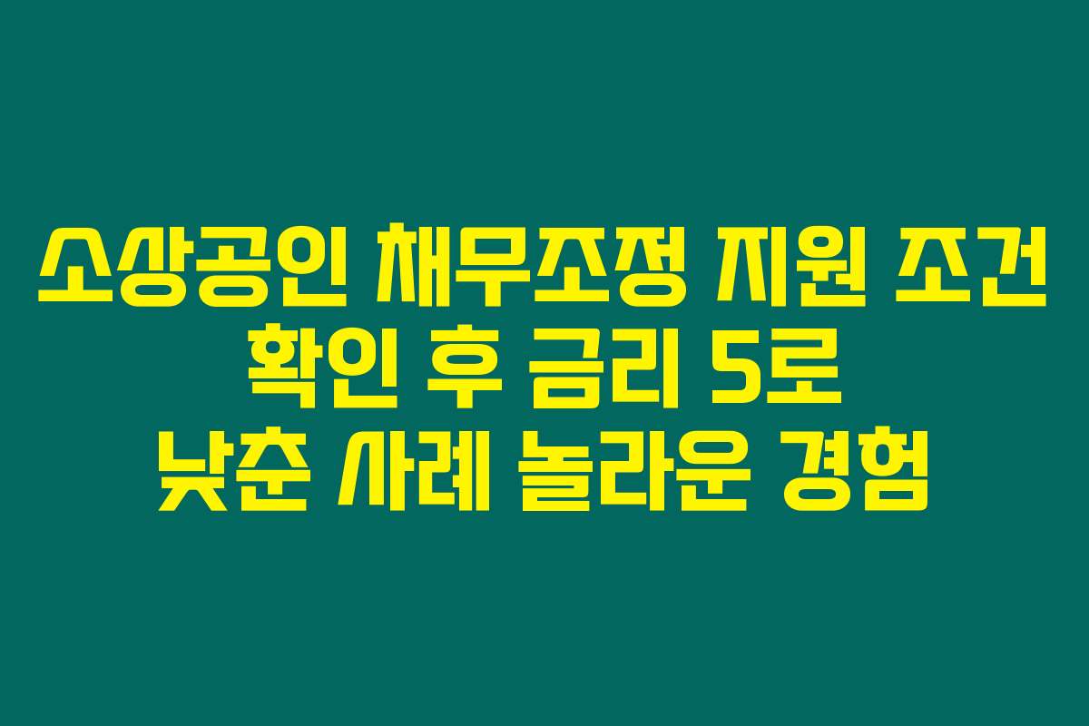 소상공인 채무조정 지원 조건 확인 후 금리 5로 낮춘 사례 놀라운 경험