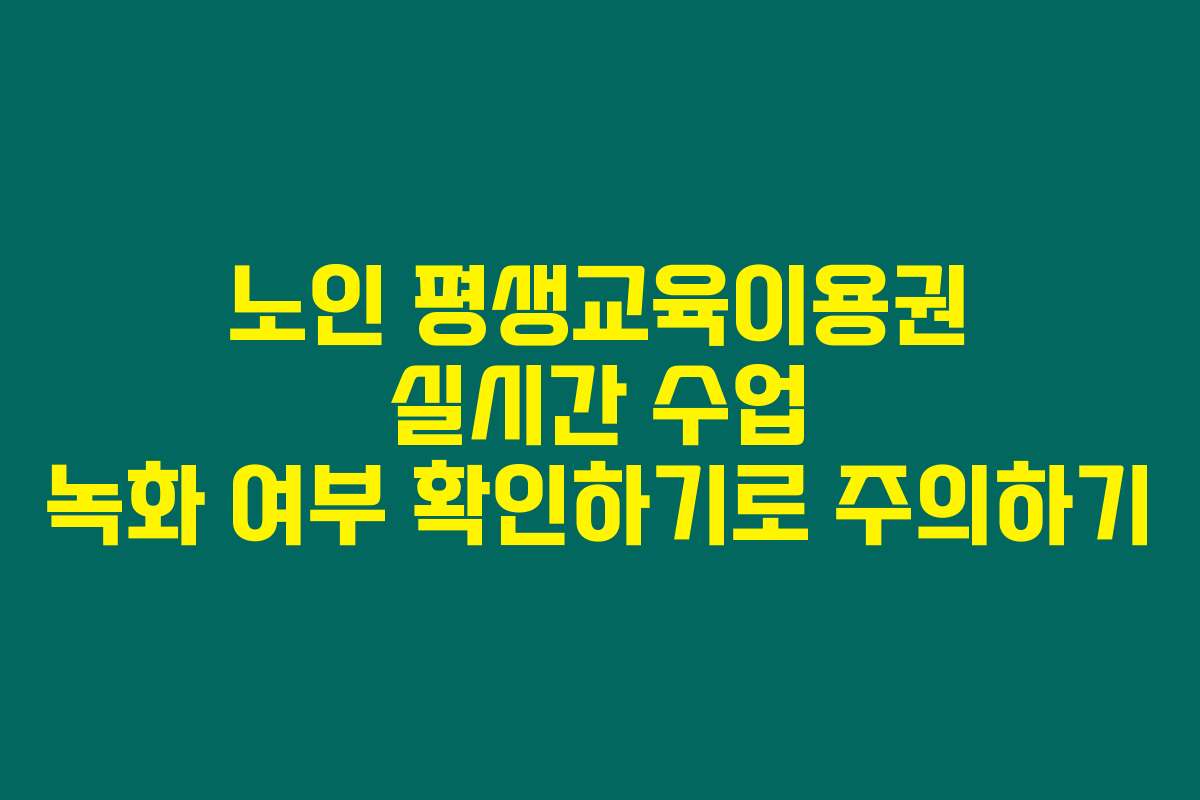 노인 평생교육이용권 실시간 수업 녹화 여부 확인하기로 주의하기