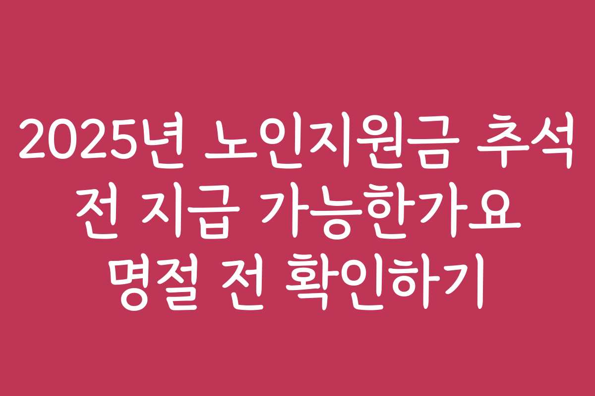 2025년 노인지원금 추석 전 지급 가능한가요 명절 전 확인하기
