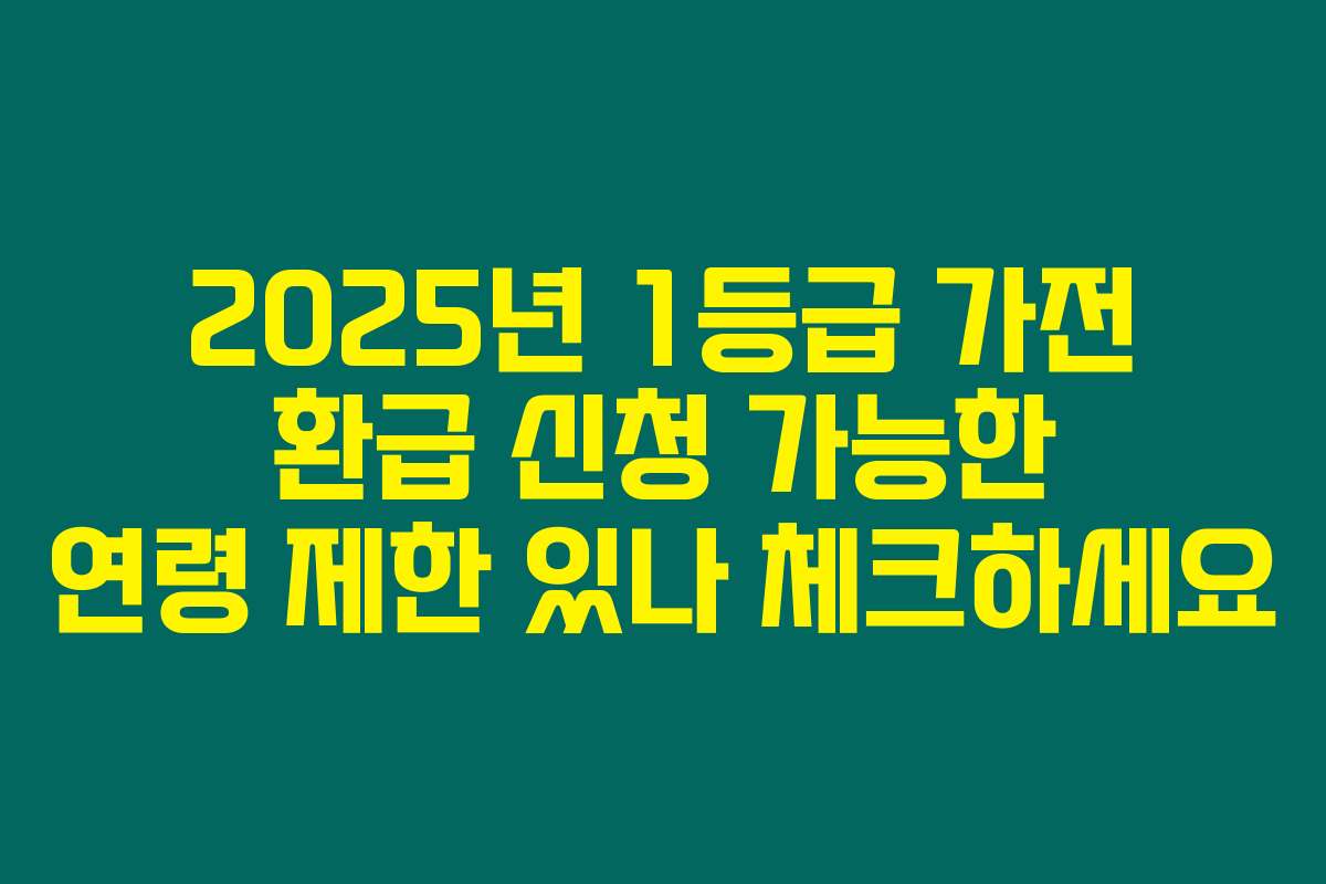 2025년 1등급 가전 환급 신청 가능한 연령 제한 있나 체크하세요