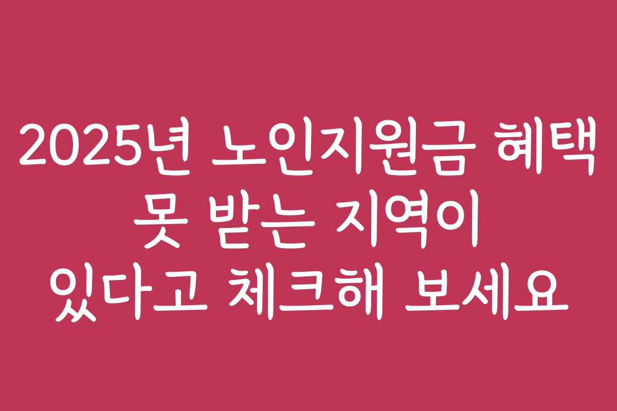 2025년 노인지원금 혜택 못 받는 지역이 있다고 체크해 보세요