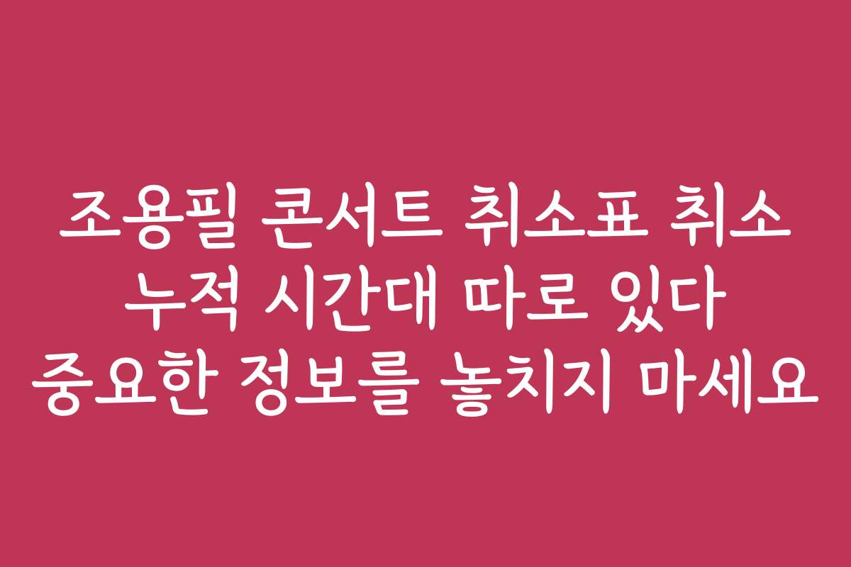 조용필 콘서트 취소표 취소 누적 시간대 따로 있다 중요한 정보를 놓치지 마세요