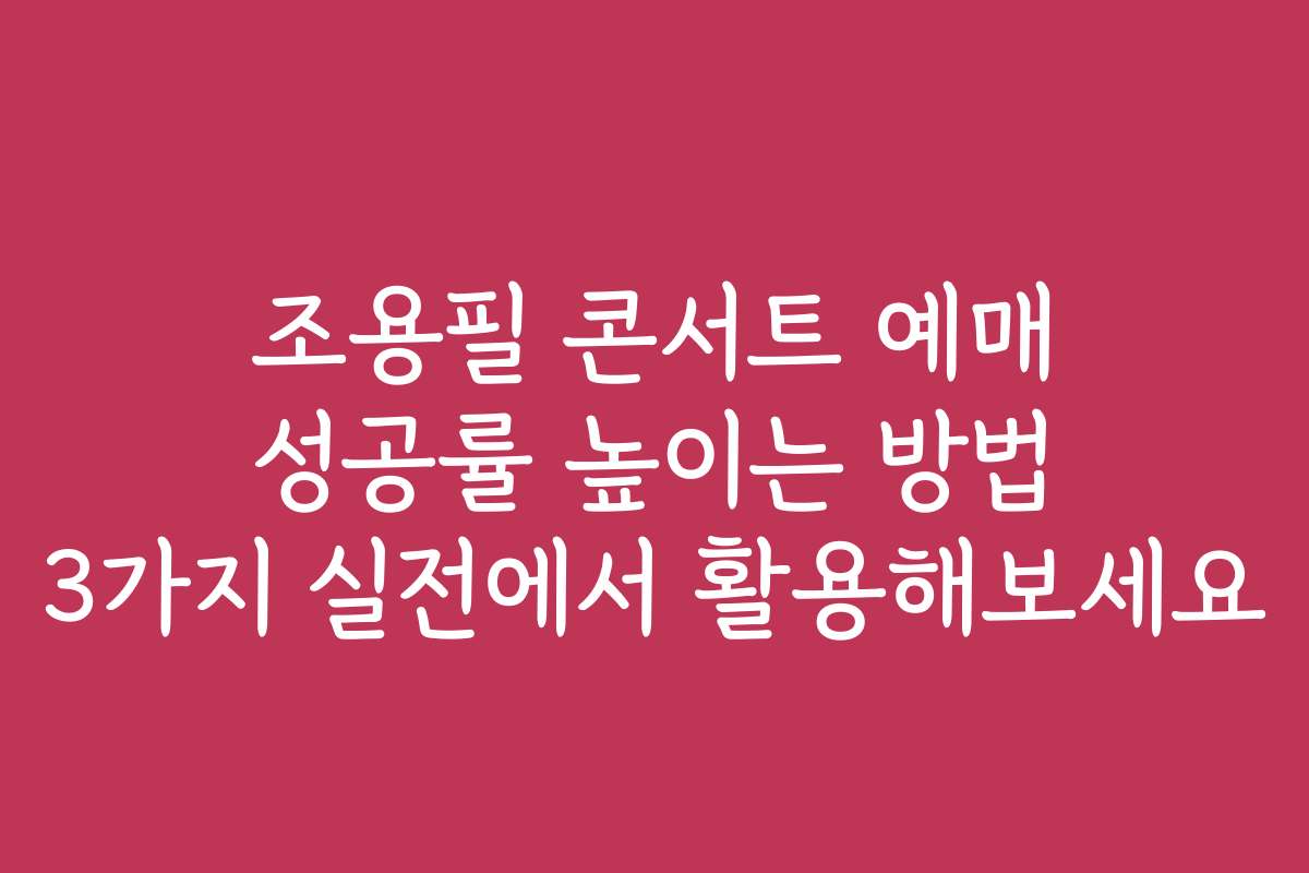 조용필 콘서트 예매 성공률 높이는 방법 3가지 실전에서 활용해보세요