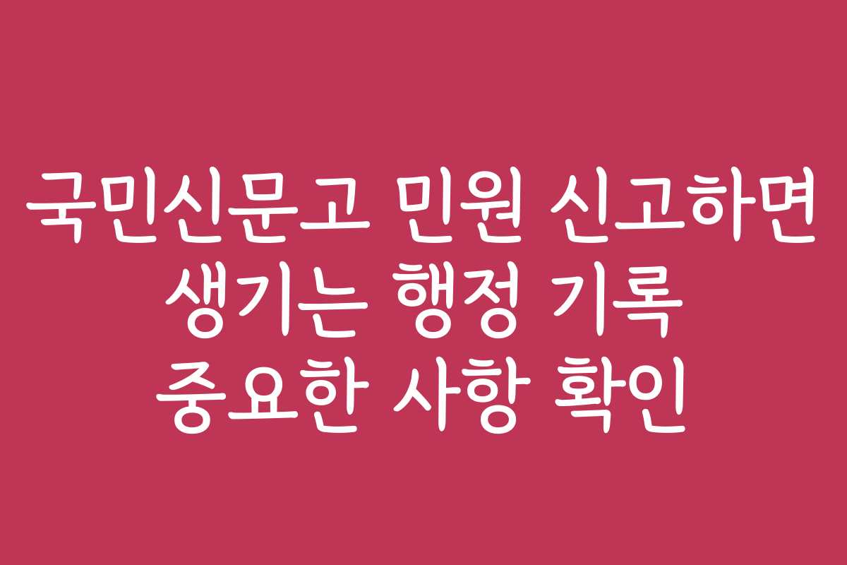 국민신문고 민원 신고하면 생기는 행정 기록 중요한 사항 확인