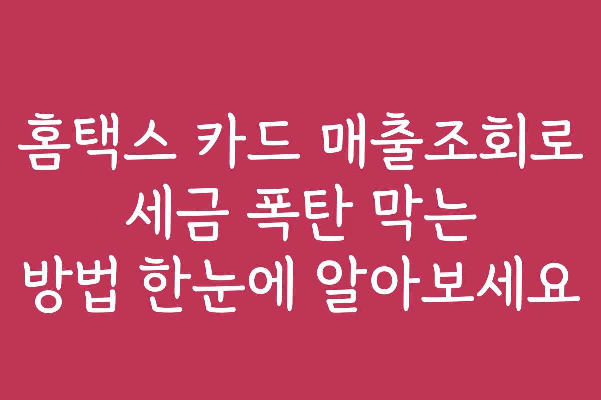 홈택스 카드 매출조회로 세금 폭탄 막는 방법 한눈에 알아보세요