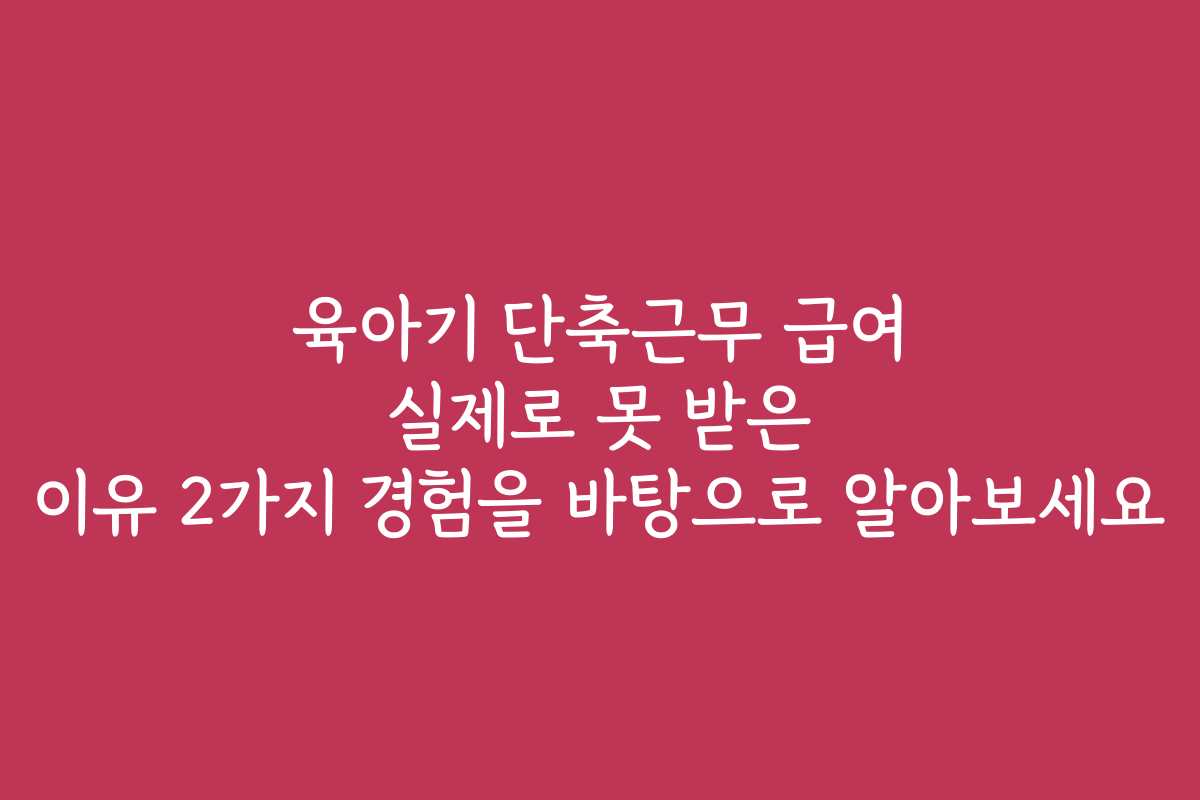 육아기 단축근무 급여 실제로 못 받은 이유 2가지 경험을 바탕으로 알아보세요
