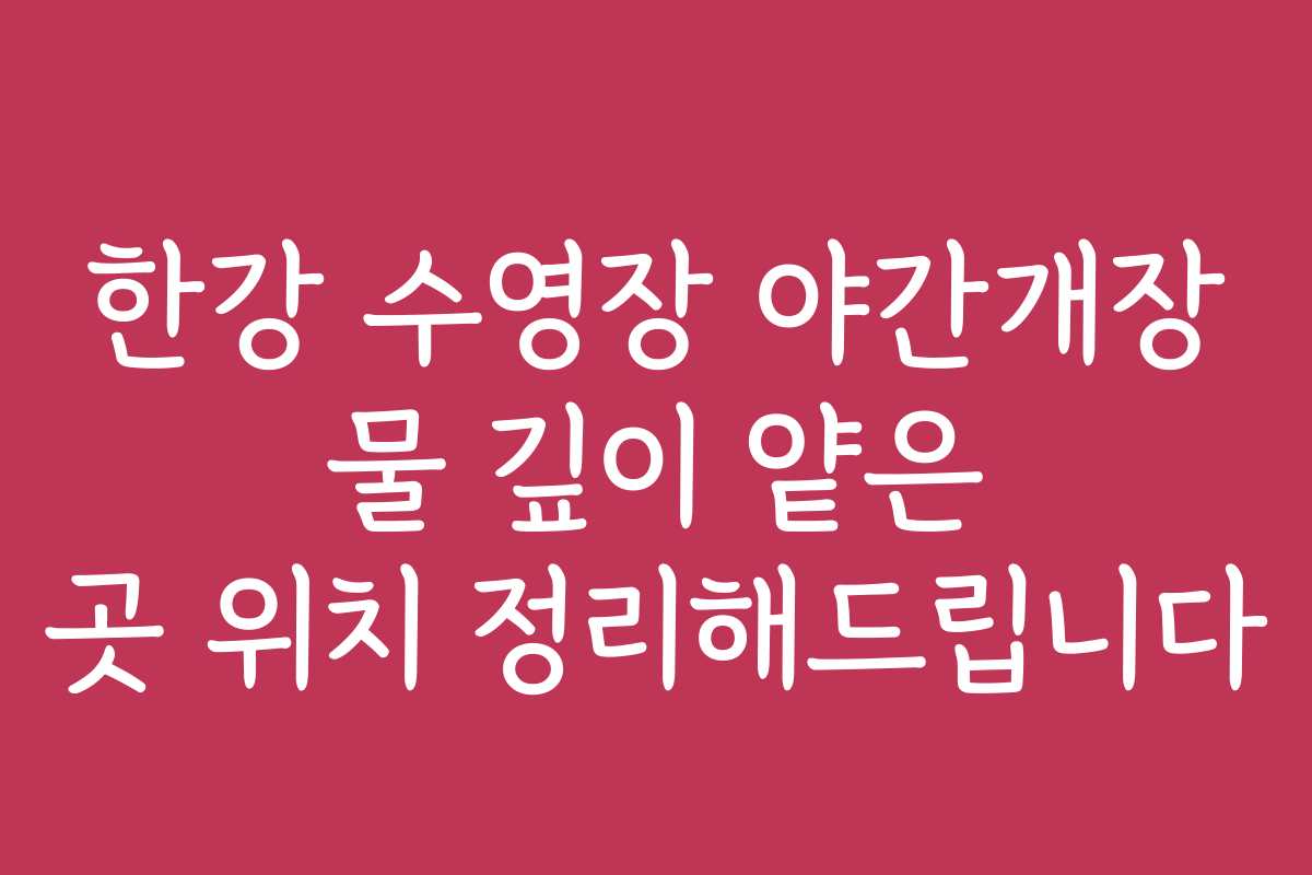 한강 수영장 야간개장 물 깊이 얕은 곳 위치 정리해드립니다