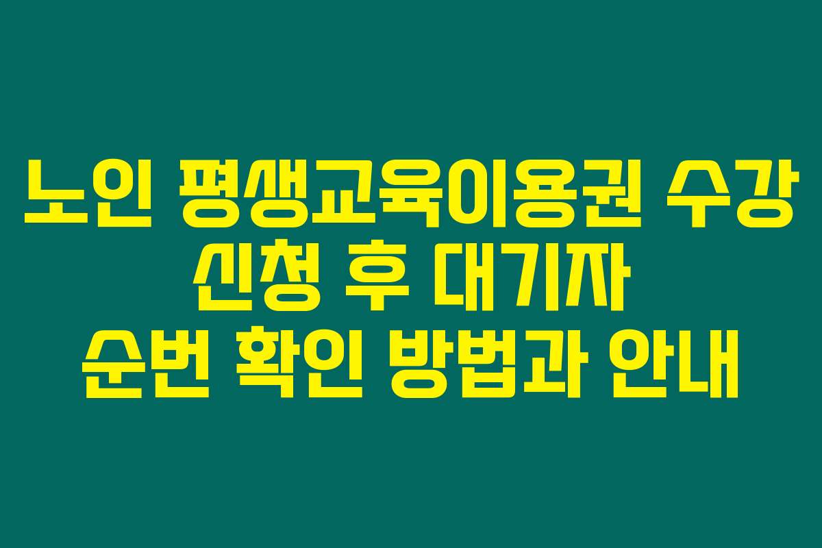 노인 평생교육이용권 수강 신청 후 대기자 순번 확인 방법과 안내