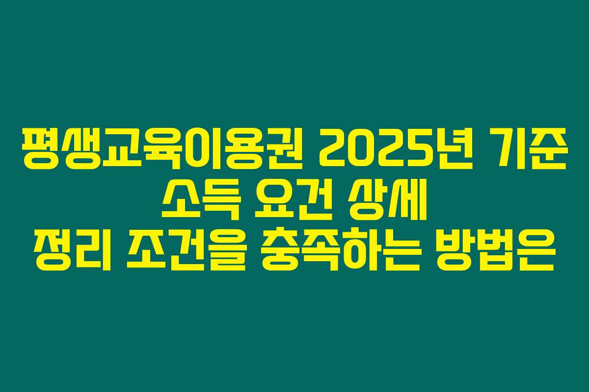 평생교육이용권 2025년 기준 소득 요건 상세 정리 조건을 충족하는 방법은