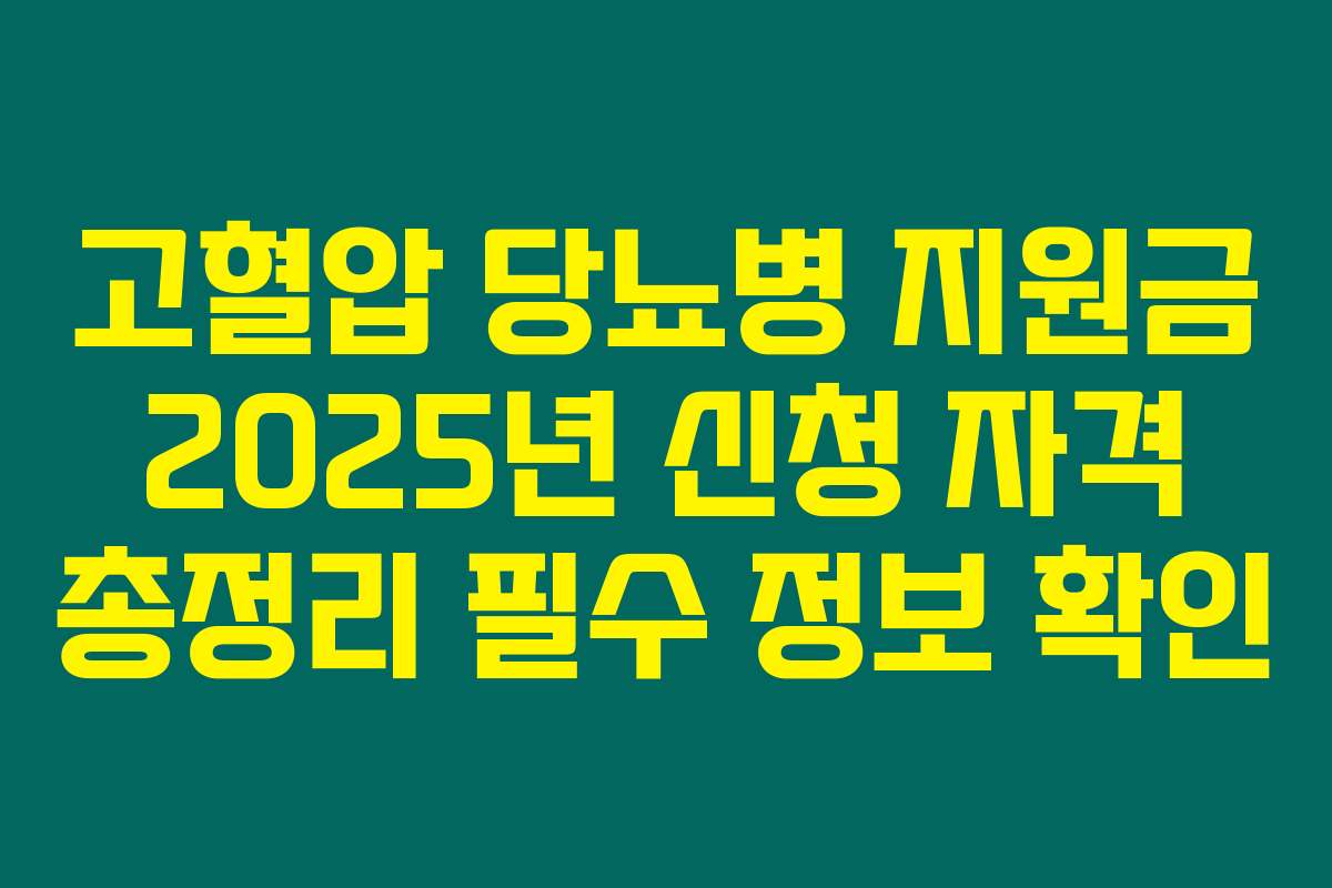 고혈압 당뇨병 지원금 2025년 신청 자격 총정리 필수 정보 확인