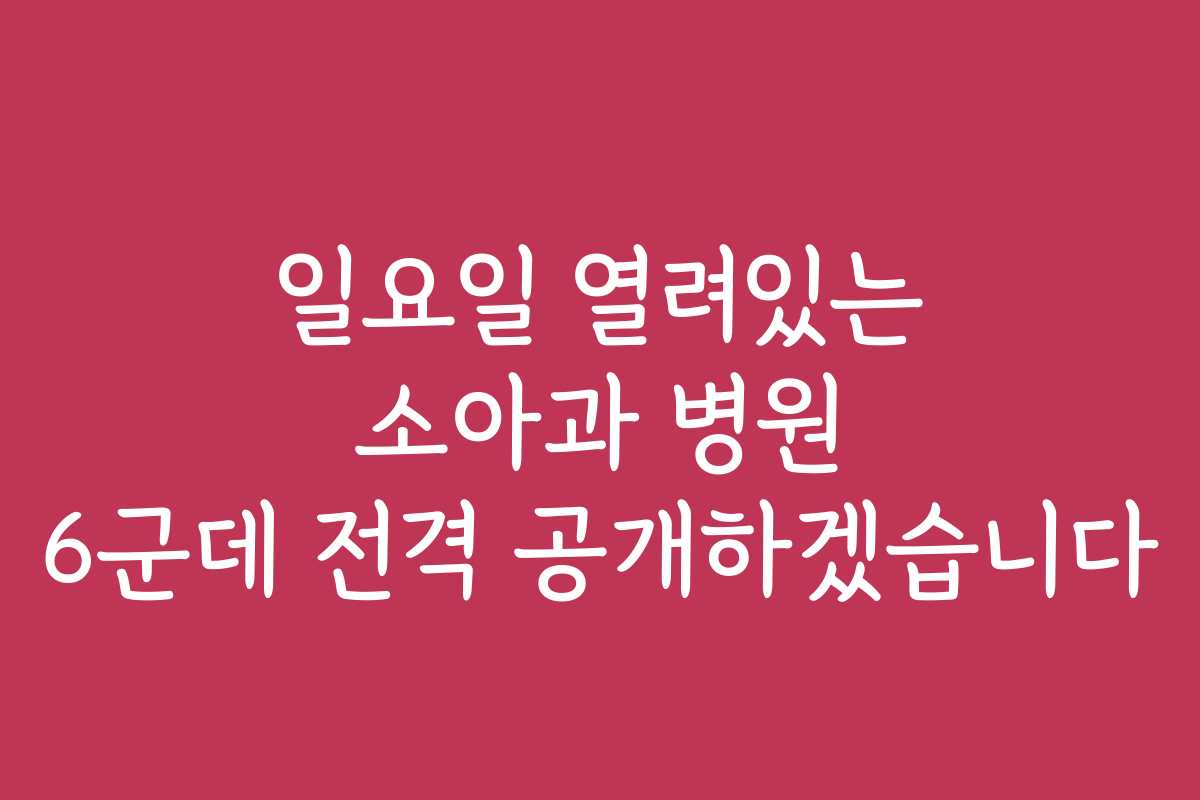 일요일 열려있는 소아과 병원 6군데 전격 공개하겠습니다