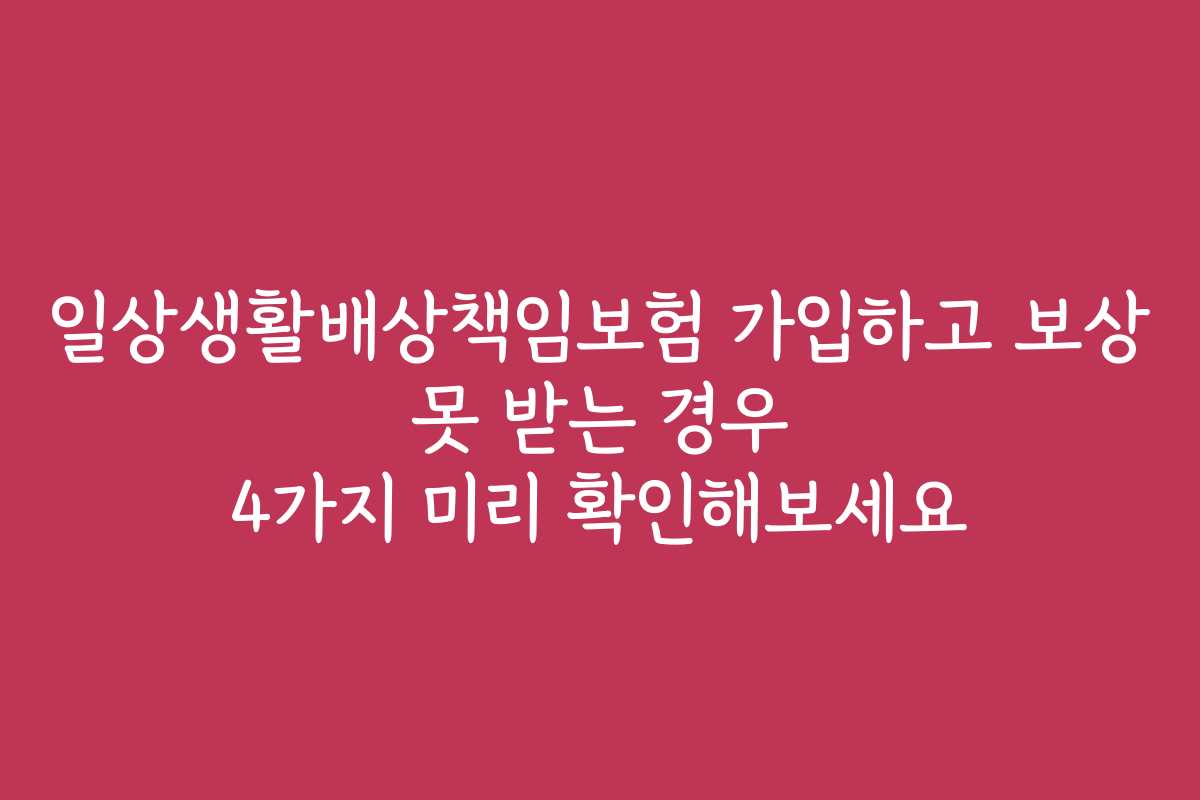 일상생활배상책임보험 가입하고 보상 못 받는 경우 4가지 미리 확인해보세요