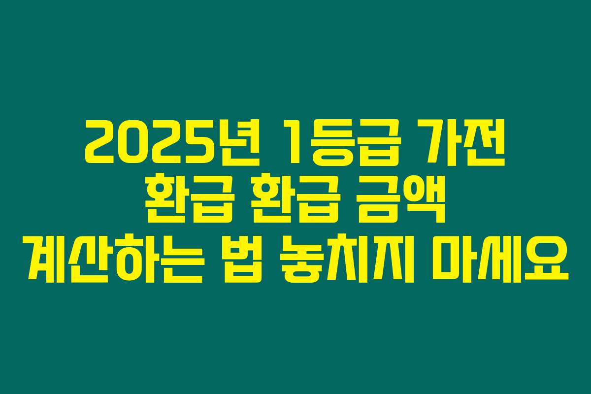 2025년 1등급 가전 환급 환급 금액 계산하는 법 놓치지 마세요