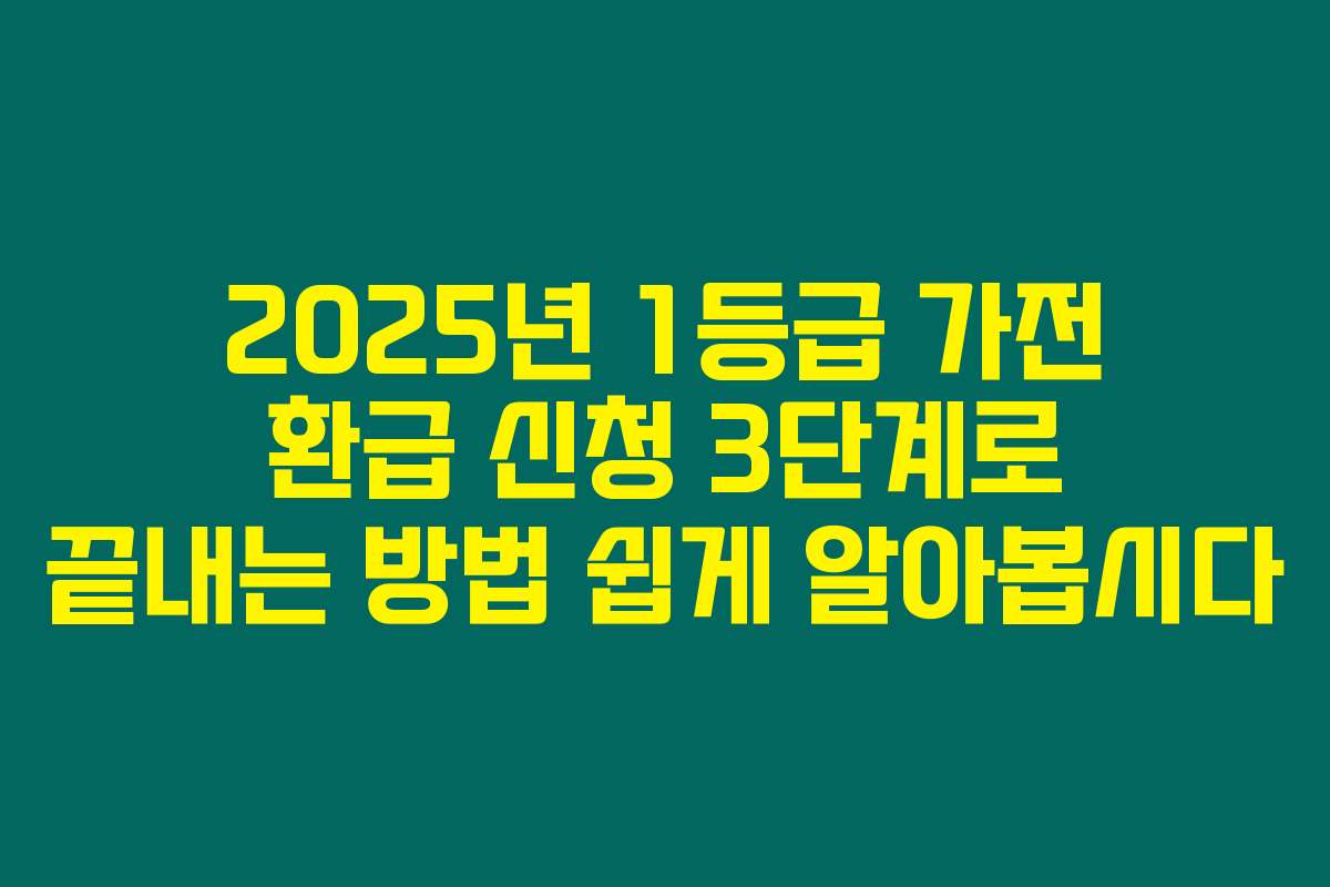 2025년 1등급 가전 환급 신청 3단계로 끝내는 방법 쉽게 알아봅시다