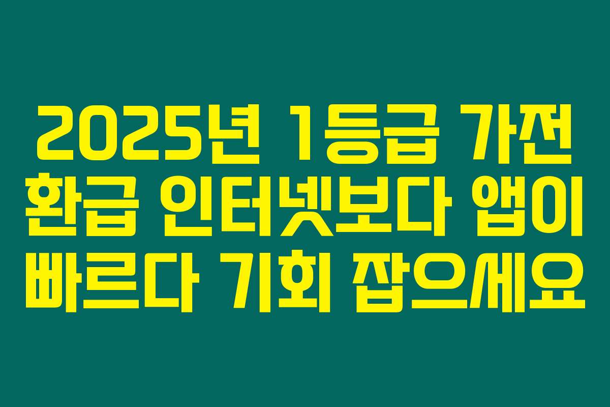 2025년 1등급 가전 환급 인터넷보다 앱이 빠르다 기회 잡으세요