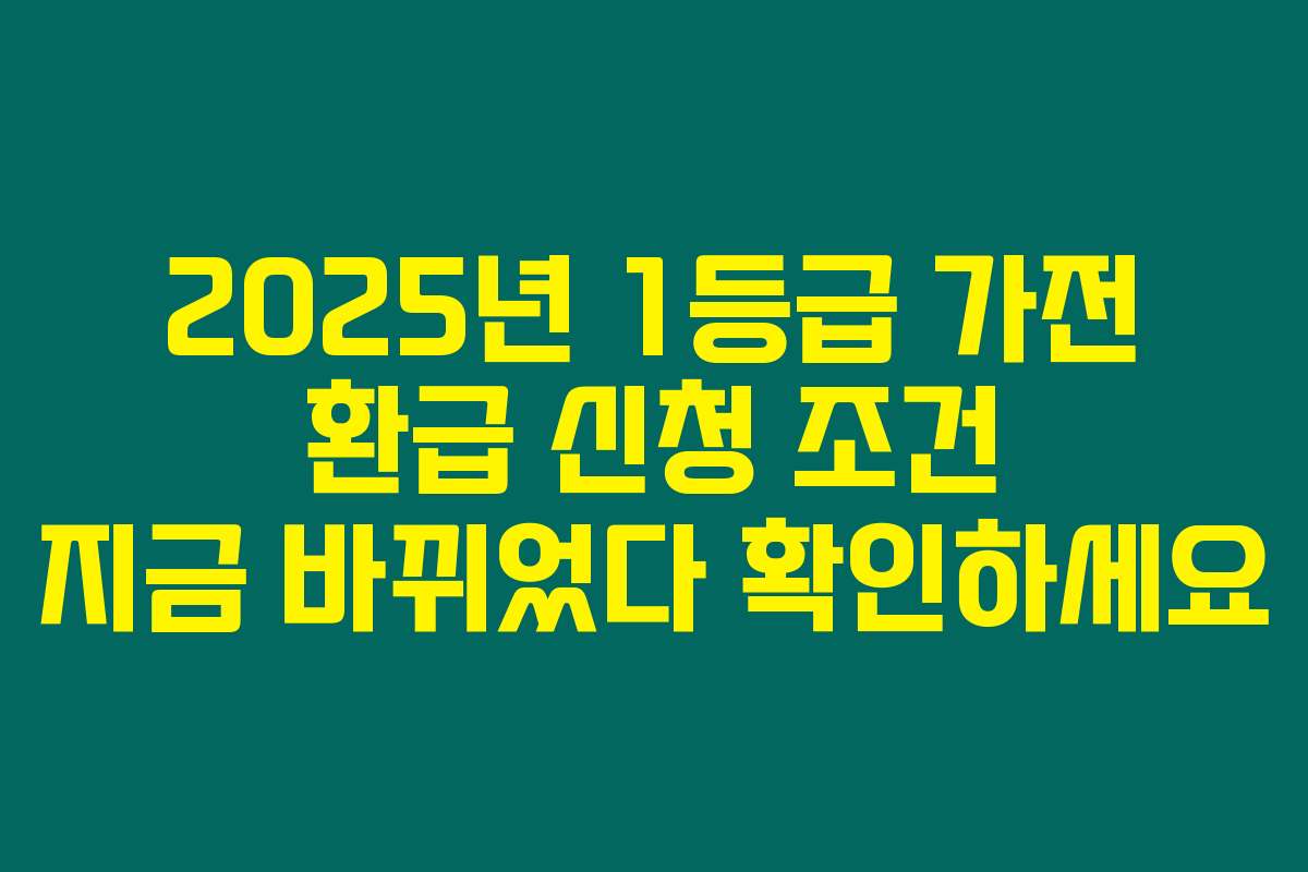 2025년 1등급 가전 환급 신청 조건 지금 바뀌었다 확인하세요