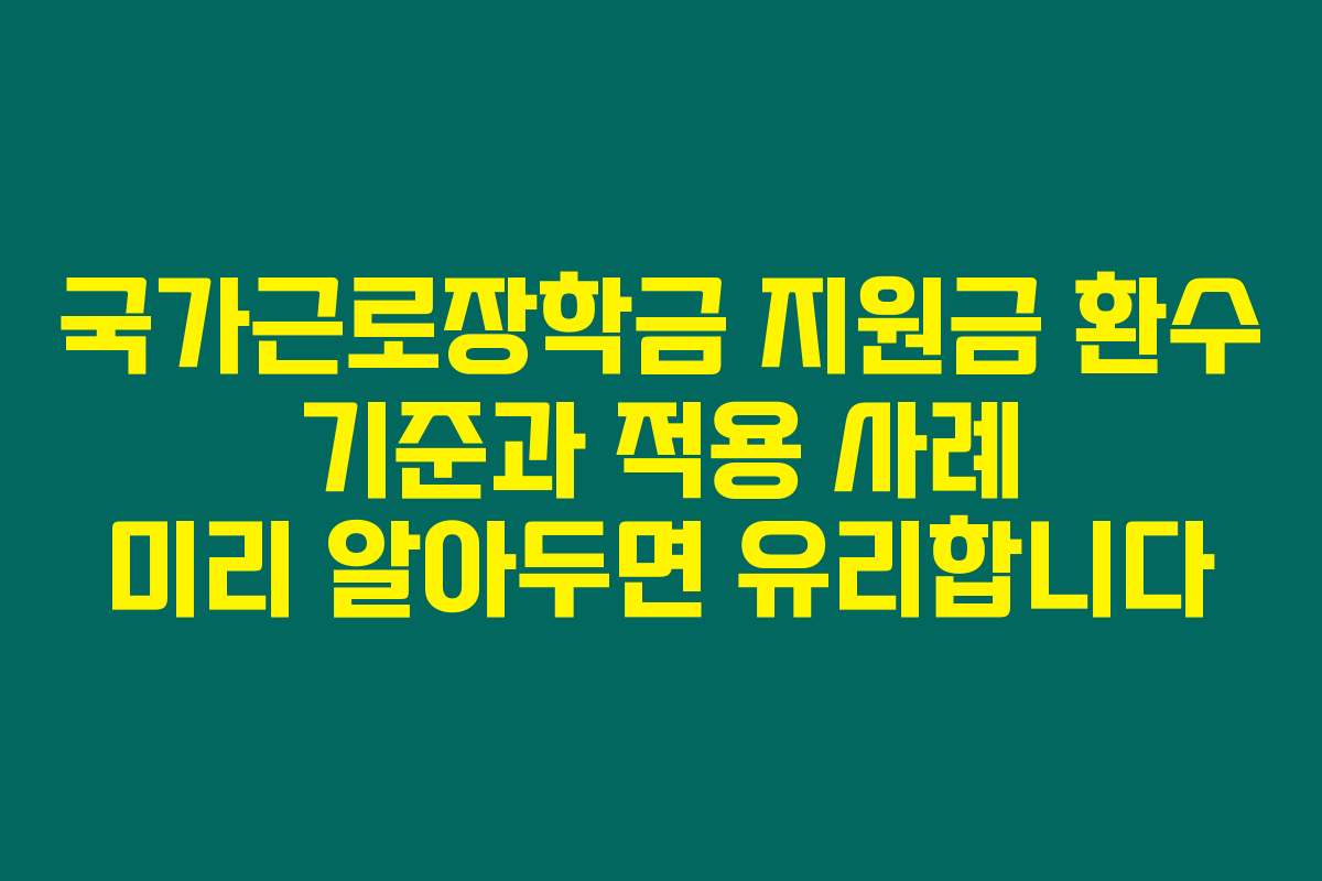 국가근로장학금 지원금 환수 기준과 적용 사례 미리 알아두면 유리합니다