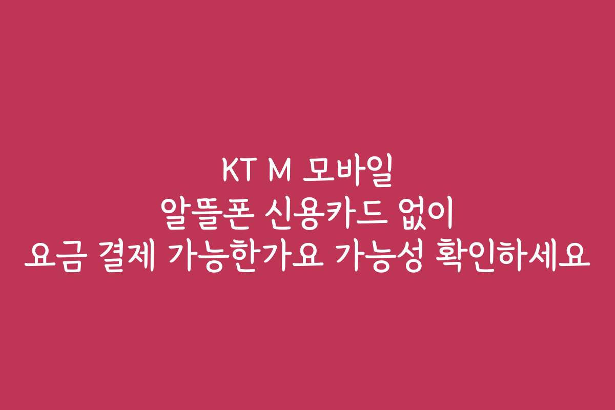 KT M 모바일 알뜰폰 신용카드 없이 요금 결제 가능한가요 가능성 확인하세요