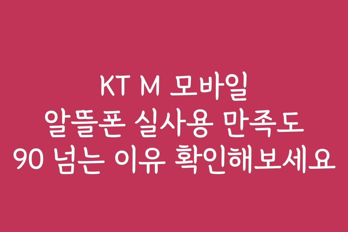 KT M 모바일 알뜰폰 실사용 만족도 90 넘는 이유 확인해보세요