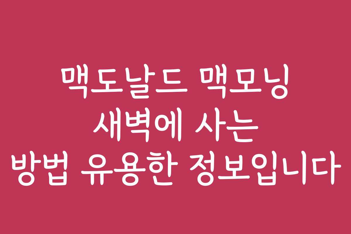 맥도날드 맥모닝 새벽에 사는 방법 유용한 정보입니다