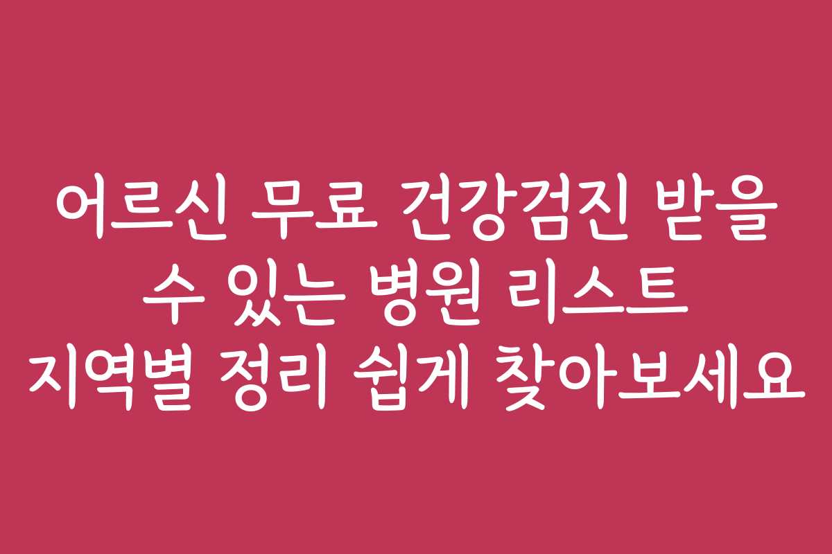 어르신 무료 건강검진 받을 수 있는 병원 리스트 지역별 정리 쉽게 찾아보세요
