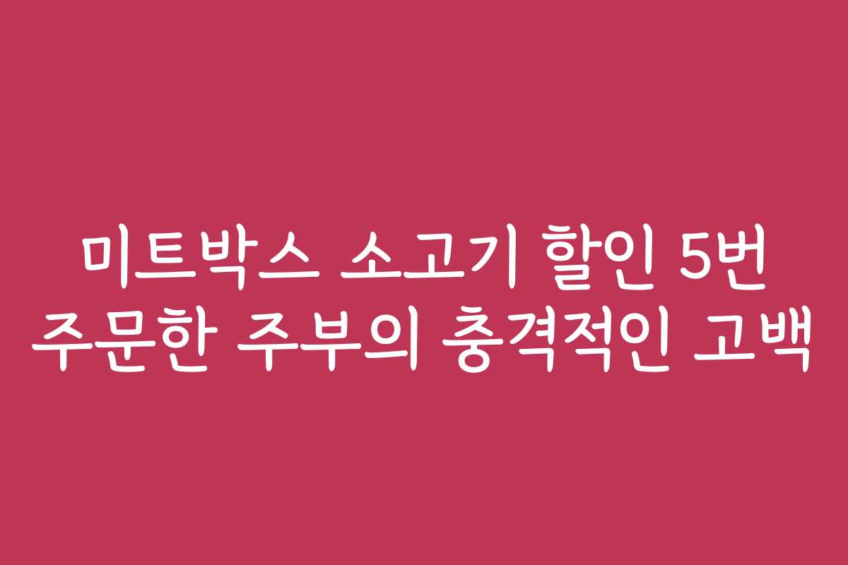 미트박스 소고기 할인 5번 주문한 주부의 충격적인 고백